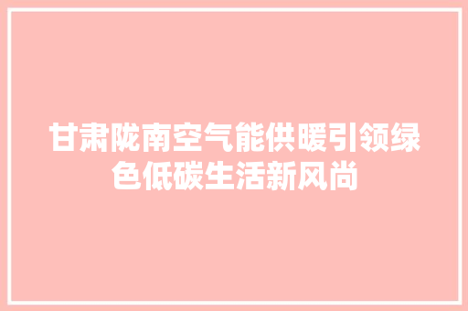 甘肃陇南空气能供暖引领绿色低碳生活新风尚 水电维修