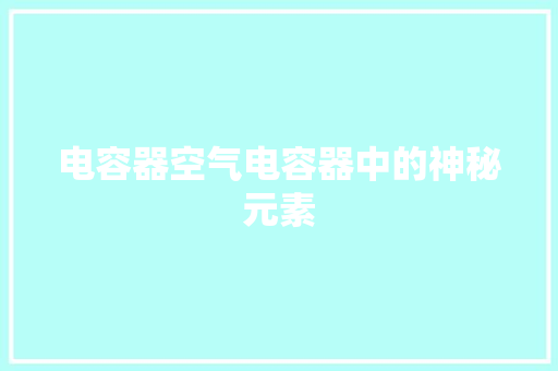 电容器空气电容器中的神秘元素 龙头管件