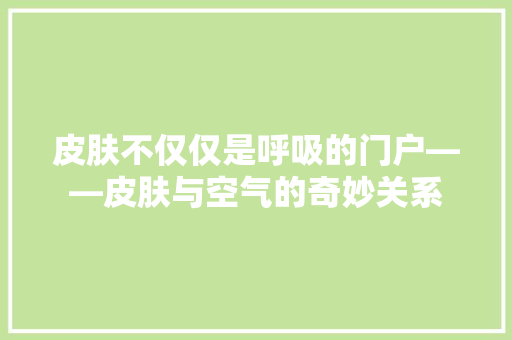 皮肤不仅仅是呼吸的门户——皮肤与空气的奇妙关系 家具修理