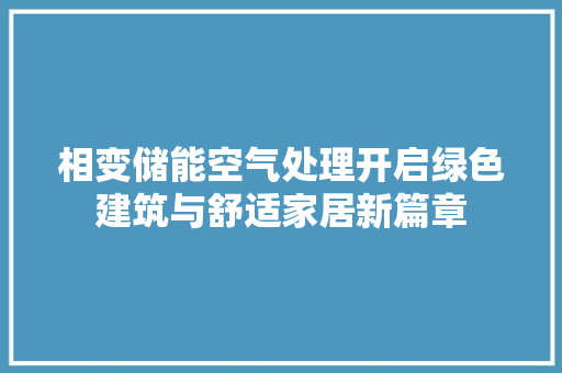 相变储能空气处理开启绿色建筑与舒适家居新篇章 贴膜