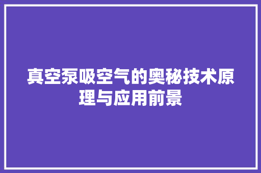 真空泵吸空气的奥秘技术原理与应用前景 家电维护