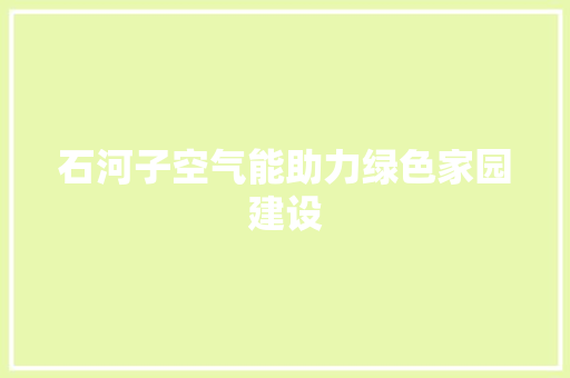 石河子空气能助力绿色家园建设 局部翻新