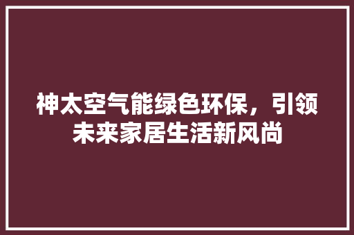 神太空气能绿色环保，引领未来家居生活新风尚 龙头管件