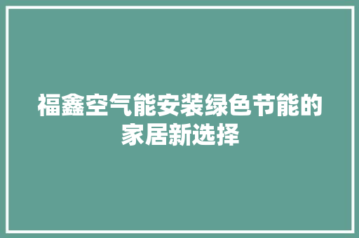 福鑫空气能安装绿色节能的家居新选择 家电维护
