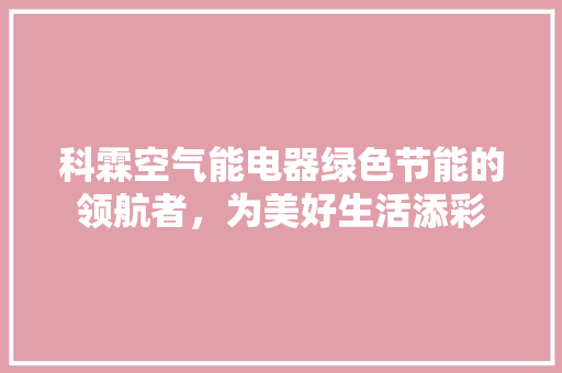 科霖空气能电器绿色节能的领航者，为美好生活添彩 清洁保养