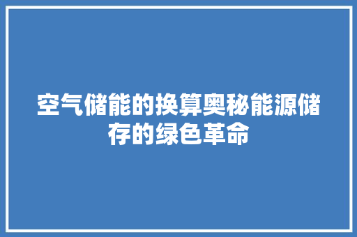 空气储能的换算奥秘能源储存的绿色革命 贴膜