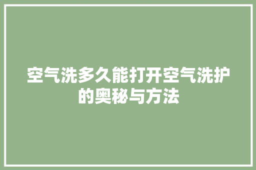 空气洗多久能打开空气洗护的奥秘与方法 贴膜