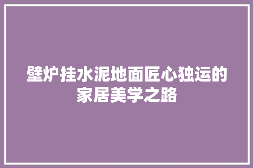 壁炉挂水泥地面匠心独运的家居美学之路 洁具维修