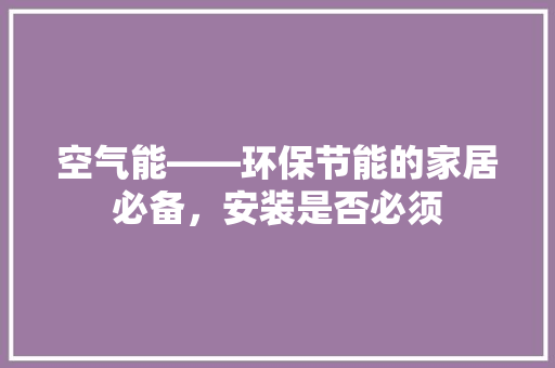 空气能——环保节能的家居必备，安装是否必须 龙头管件