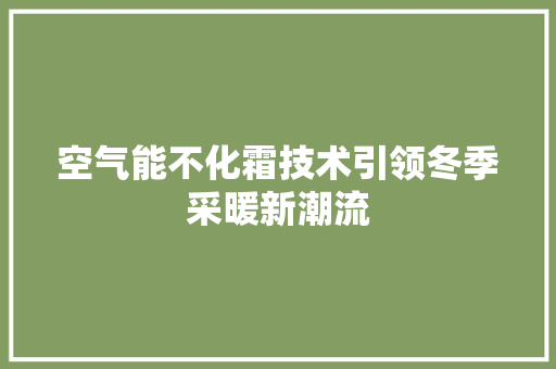 空气能不化霜技术引领冬季采暖新潮流 空调