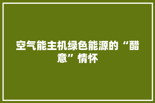 空气能主机绿色能源的“醋意”情怀 旧房改造