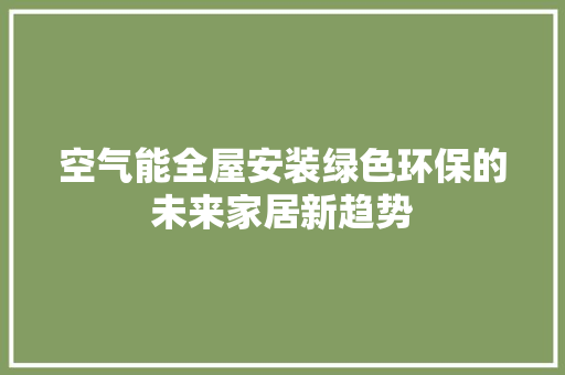 空气能全屋安装绿色环保的未来家居新趋势 洁具维修