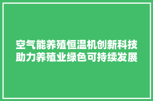 空气能养殖恒温机创新科技助力养殖业绿色可持续发展 家具修理