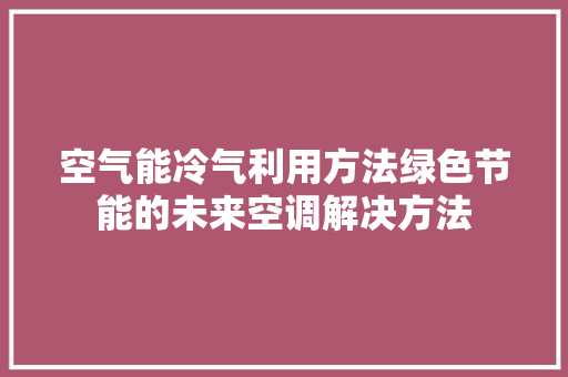 空气能冷气利用方法绿色节能的未来空调解决方法 翻新改色