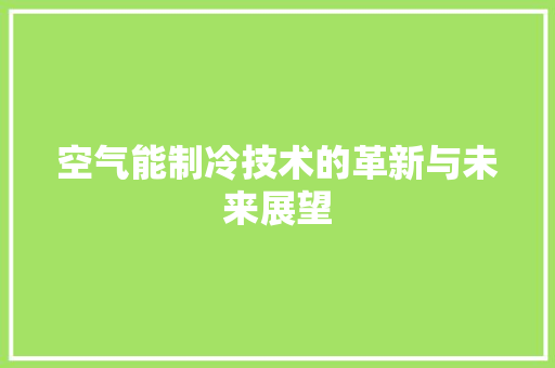 空气能制冷技术的革新与未来展望 局部翻新