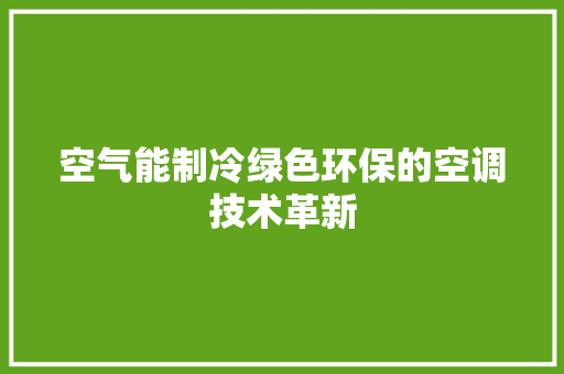空气能制冷绿色环保的空调技术革新 局部翻新