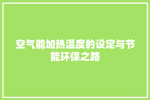空气能加热温度的设定与节能环保之路 水电维修