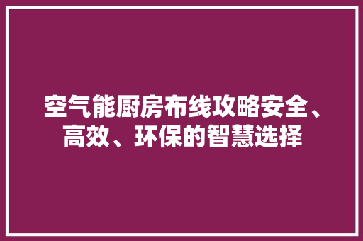 空气能厨房布线攻略安全、高效、环保的智慧选择 灯具安装