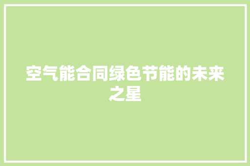 空气能合同绿色节能的未来之星 洁具维修