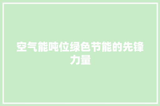 空气能吨位绿色节能的先锋力量 家电维护