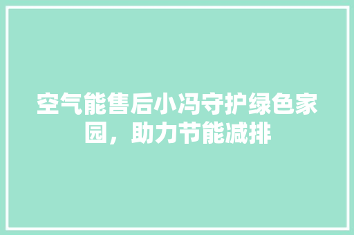 空气能售后小冯守护绿色家园，助力节能减排 龙头管件