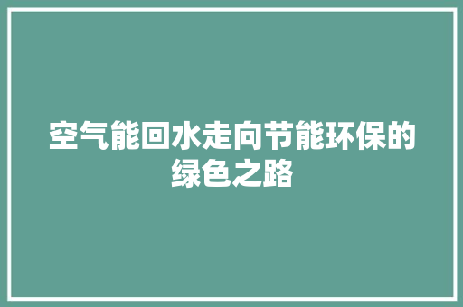 空气能回水走向节能环保的绿色之路 家电维护