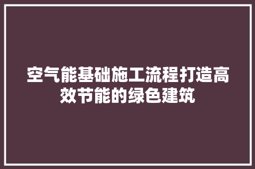 空气能基础施工流程打造高效节能的绿色建筑 龙头管件