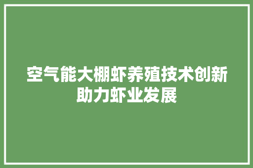空气能大棚虾养殖技术创新助力虾业发展 贴膜