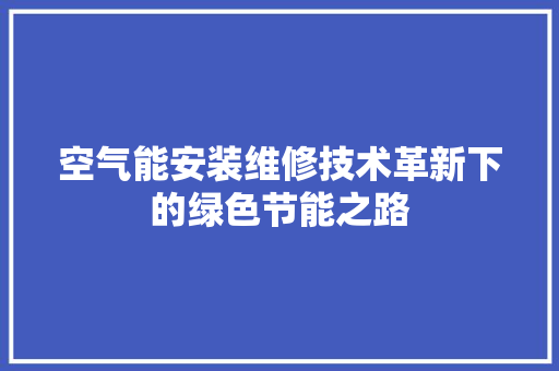 空气能安装维修技术革新下的绿色节能之路 冰箱