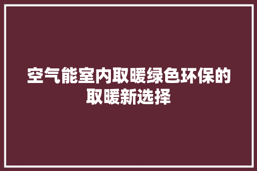 空气能室内取暖绿色环保的取暖新选择 贴膜