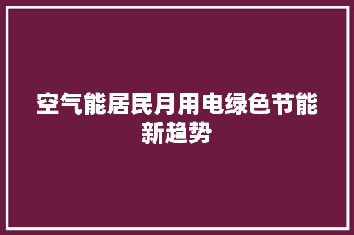 空气能居民月用电绿色节能新趋势 清洁保养