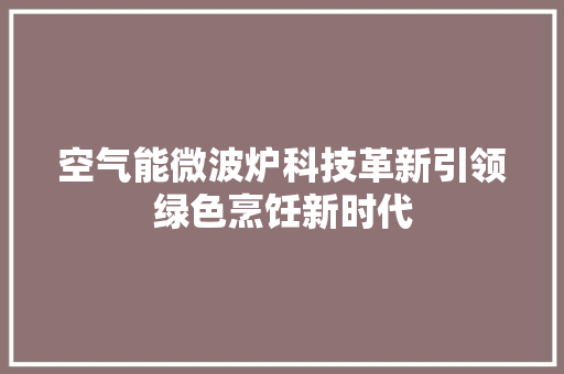 空气能微波炉科技革新引领绿色烹饪新时代 水电维修