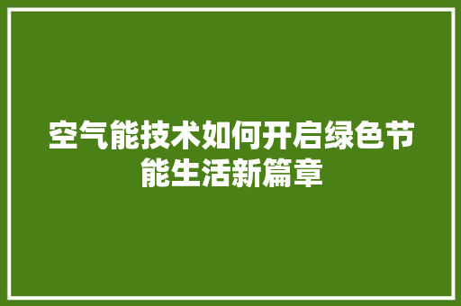 空气能技术如何开启绿色节能生活新篇章 家电维护