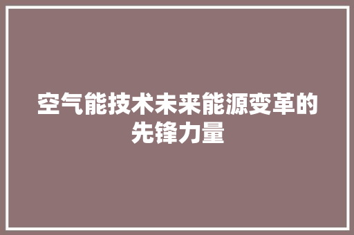 空气能技术未来能源变革的先锋力量 水电维修