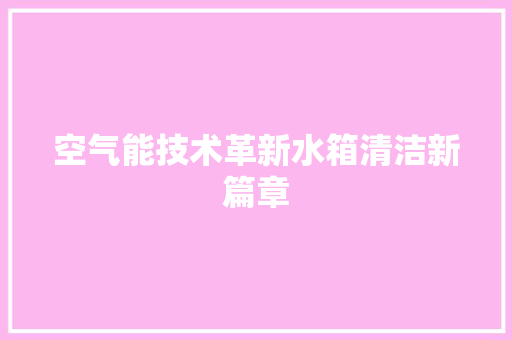 空气能技术革新水箱清洁新篇章 空调