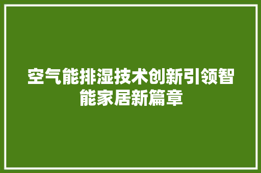 空气能排湿技术创新引领智能家居新篇章 洁具维修