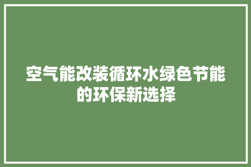 空气能改装循环水绿色节能的环保新选择 洁具维修