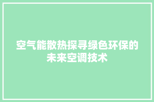 空气能散热探寻绿色环保的未来空调技术 家居维修