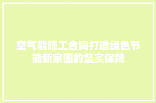 空气能施工合同打造绿色节能新家园的坚实保障 局部翻新