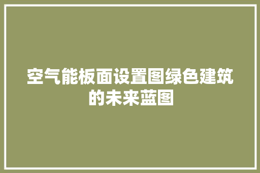 空气能板面设置图绿色建筑的未来蓝图 局部翻新 空气能板面设置图绿色建筑的未来蓝图 局部翻新