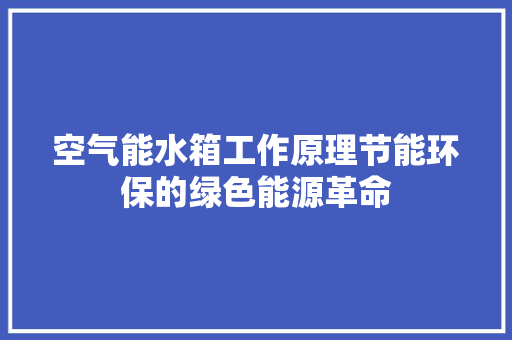 空气能水箱工作原理节能环保的绿色能源革命 翻新改色