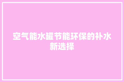 空气能水罐节能环保的补水新选择 家居维修