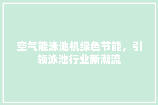 空气能泳池机绿色节能，引领泳池行业新潮流 贴膜