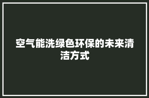 空气能洗绿色环保的未来清洁方式 冰箱