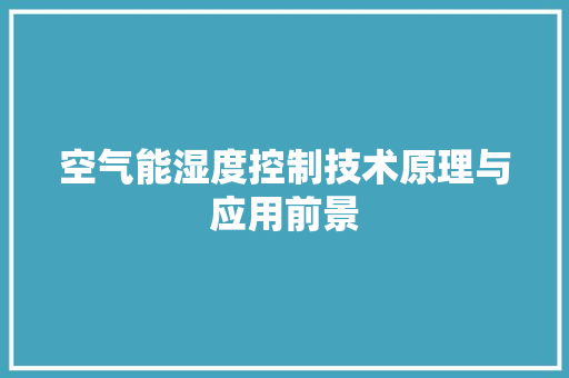 空气能湿度控制技术原理与应用前景 水电维修