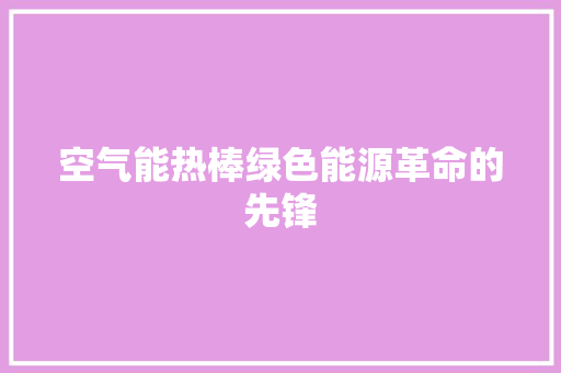 空气能热棒绿色能源革命的先锋 贴膜