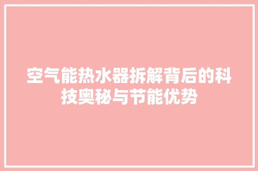 空气能热水器拆解背后的科技奥秘与节能优势 旧房改造