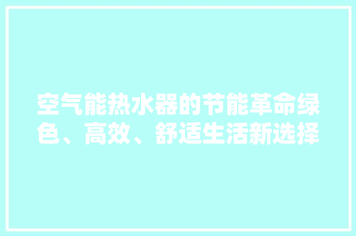 空气能热水器的节能革命绿色、高效、舒适生活新选择 翻新改色