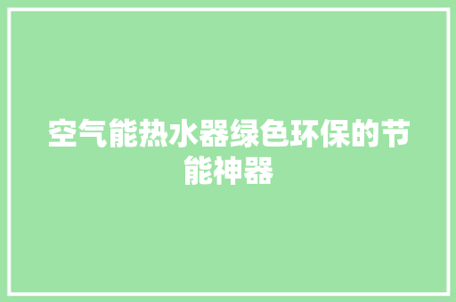 空气能热水器绿色环保的节能神器 冰箱
