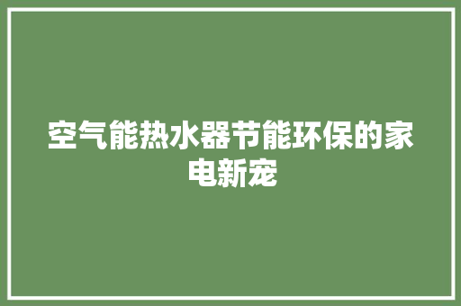 空气能热水器节能环保的家电新宠 清洁保养